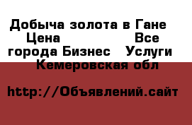 Добыча золота в Гане › Цена ­ 1 000 000 - Все города Бизнес » Услуги   . Кемеровская обл.